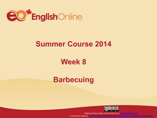 ‘Making Memorable Introduction’s by English Online Inc.
is licensed under a Creative Commons Attribution-ShareAlike 4.0 International License
Summer Course 2014
Week 8
Barbecuing
 