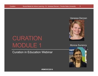 #SMOOC2014
CURATION
MODULE 1
Curation in Education Webinar
Curation Social Media for Active Learning • Dr. Vanessa Dennen • Florida State University 1
Monica Surrency
Vanessa Dennen
 
