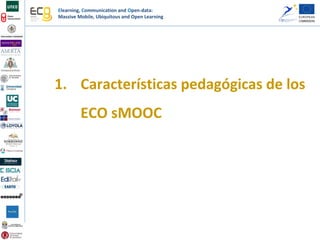Elearning, Communication and Open-data:
Massive Mobile, Ubiquitous and Open Learning
1. Características pedagógicas de los
ECO sMOOC
 