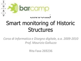 SmooHSSmart monitoring of Historic Structures Corso di Informatica e Disegno digitale, a.a. 2009-2010 Prof. Maurizio Galluzzo Rita Fava 269236 