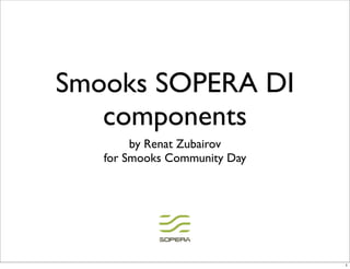 Smooks SOPERA DI
   components
        by Renat Zubairov
   for Smooks Community Day




                              1
 