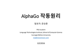 AlphaGo 작동원리
발표자: 문승환
PhD	
  student
Language	
  Technologies	
  Institute,	
  School	
  of	
  Computer	
  Science
Carnegi...