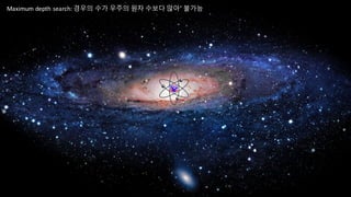 Maximum	
  depth	
  search:	
   이 방법은 경우의 수가 우주의 원자 수보다 많아 불가능
 