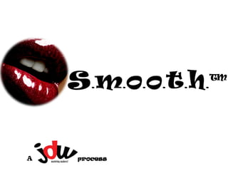 smooth™
       .      .   .   .   .   .




A   process
 