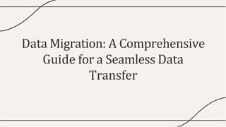 Data Migration: A Comprehensive
Guide for a Seamless Data
Transfer
 