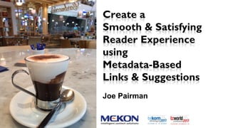 Create a
Smooth & Satisfying
Reader Experience
using
Metadata-Based
Links & Suggestions
Joe Pairman
 