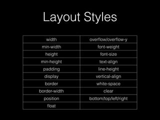 Layout Styles
width overﬂow/overﬂow-y
min-width font-weight
height font-size
min-height text-align
padding line-height
display vertical-align
border white-space
border-width clear
position bottom/top/left/right
ﬂoat
 