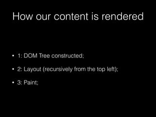 How our content is rendered
• 1: DOM Tree constructed;
• 2: Layout (recursively from the top left);
• 3: Paint;
 