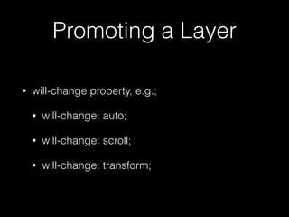 Promoting a Layer
• will-change property, e.g.;
• will-change: auto;
• will-change: scroll;
• will-change: transform;
 