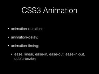 CSS3 Animation
• animation-duration;
• animation-delay;
• animation-timing;
• ease, linear, ease-in, ease-out, ease-in-out,
cubic-bezier;
 