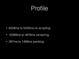 Proﬁle
• 6248ms to 5420ms on scripting;
• 10588ms to 4818ms rendering;
• 267ms to 1488ms painting;
 