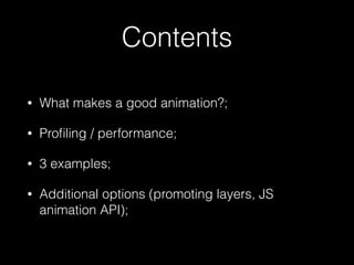 Contents
• What makes a good animation?;
• Proﬁling / performance;
• 3 examples;
• Additional options (promoting layers, JS
animation API);
 