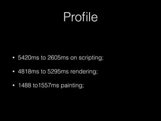 Proﬁle
• 5420ms to 2605ms on scripting;
• 4818ms to 5295ms rendering;
• 1488 to1557ms painting;
 