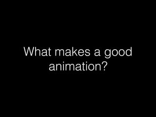 What makes a good
animation?
 