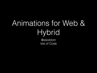 Animations for Web &
Hybrid
@alexblom
Isle of Code
 