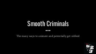 Smooth Criminals
The many ways to animate and potentially get robbed
 