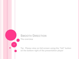 SMOOTH DIRECTION
    The overview

1

    Tip: Please view on full screen using the “full” button
    on the bottom right of the presentation player
 
