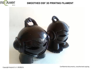 Confidential documents, unauthorized copying
SMOOTHED DSF 3D PRINTING FILAMENT
Copyright Keytech S.r.l. 09/08/16
 