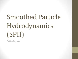 Smoothed Particle
Hydrodynamics
(SPH)
Quirijn Frederix

 