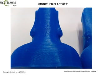 Confidential documents, unauthorized copying
SMOOTHED PLA TEST 2
Copyright Keytech S.r.l. 17/05/16
 