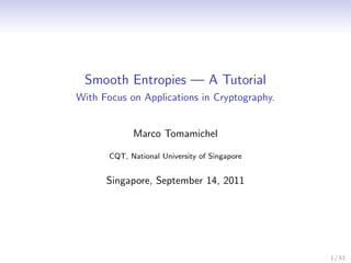 Smooth Entropies — A Tutorial
With Focus on Applications in Cryptography.


             Marco Tomamichel

       CQT, National University of Singapore


      Singapore, September 14, 2011




                                               1 / 53
 