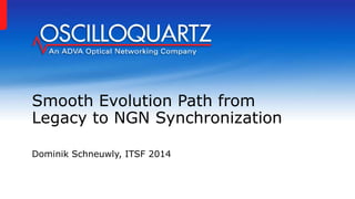Smooth Evolution Path from
Legacy to NGN Synchronization
Dominik Schneuwly, ITSF 2014
 