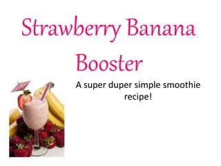 Strawberry Banana
Booster
A super duper simple smoothie
recipe!
 