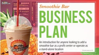 Smoothie Bar
An introduction for anyone looking to add a
smoothie bar as a proﬁt center or operate as
a stand-alone location
BUSINESS
PLAN
 