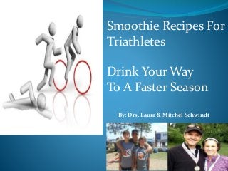 Smoothie Recipes For
Triathletes
Drink Your Way
To A Faster Season
By: Drs. Laura & Mitchel Schwindt
 