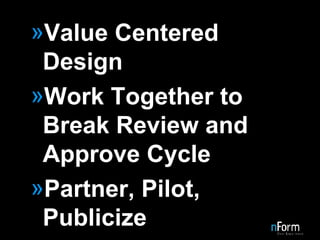 Value Centered Design Work Together to Break Review and Approve Cycle Partner, Pilot, Publicize 