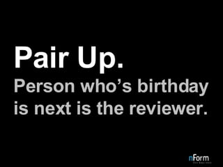 Pair Up. Person who’s birthday is next is the reviewer. 