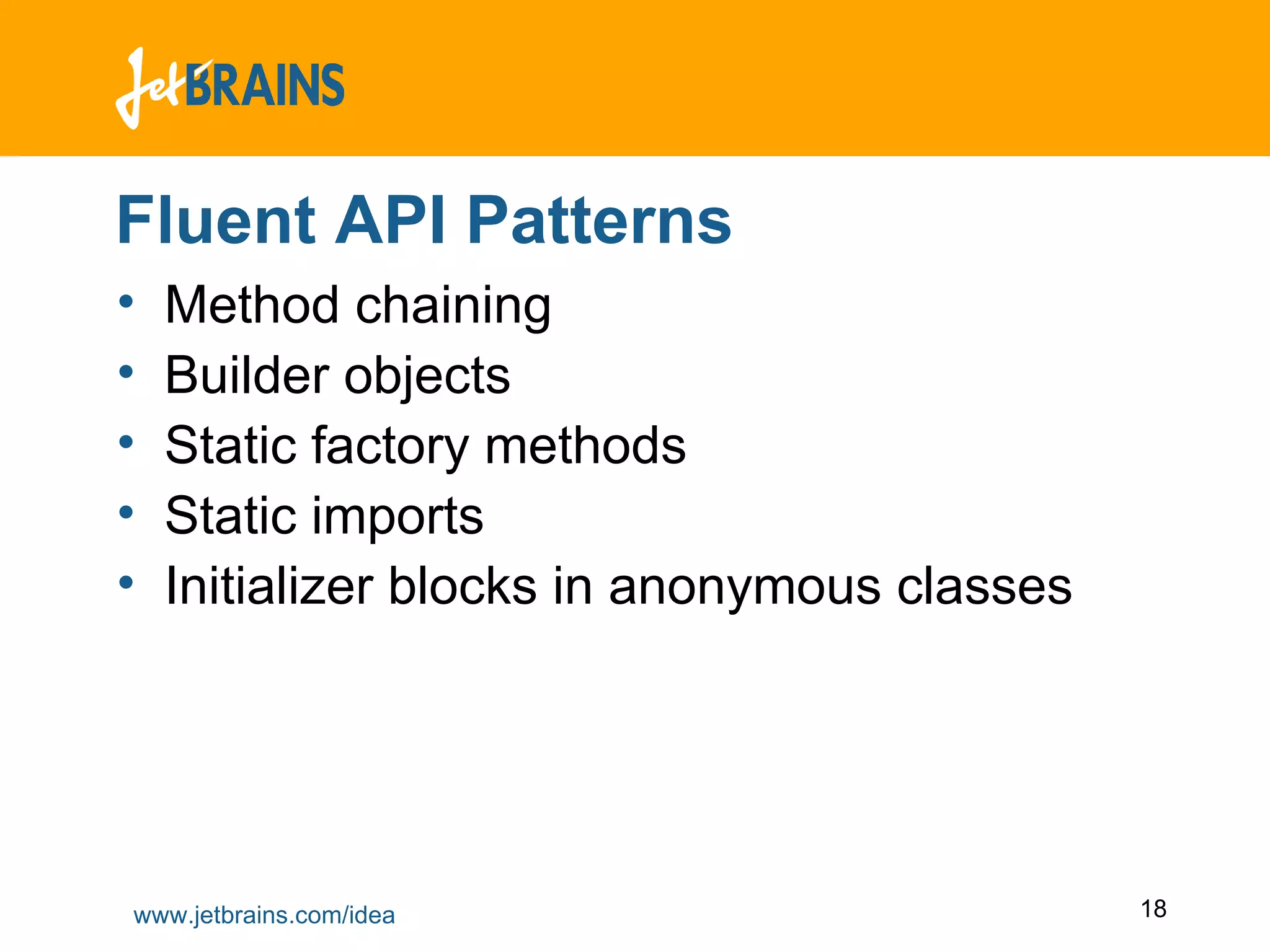 Fluent API Patterns Method chaining Builder objects Static factory methods Static imports Initializer blocks in anonymous classes 