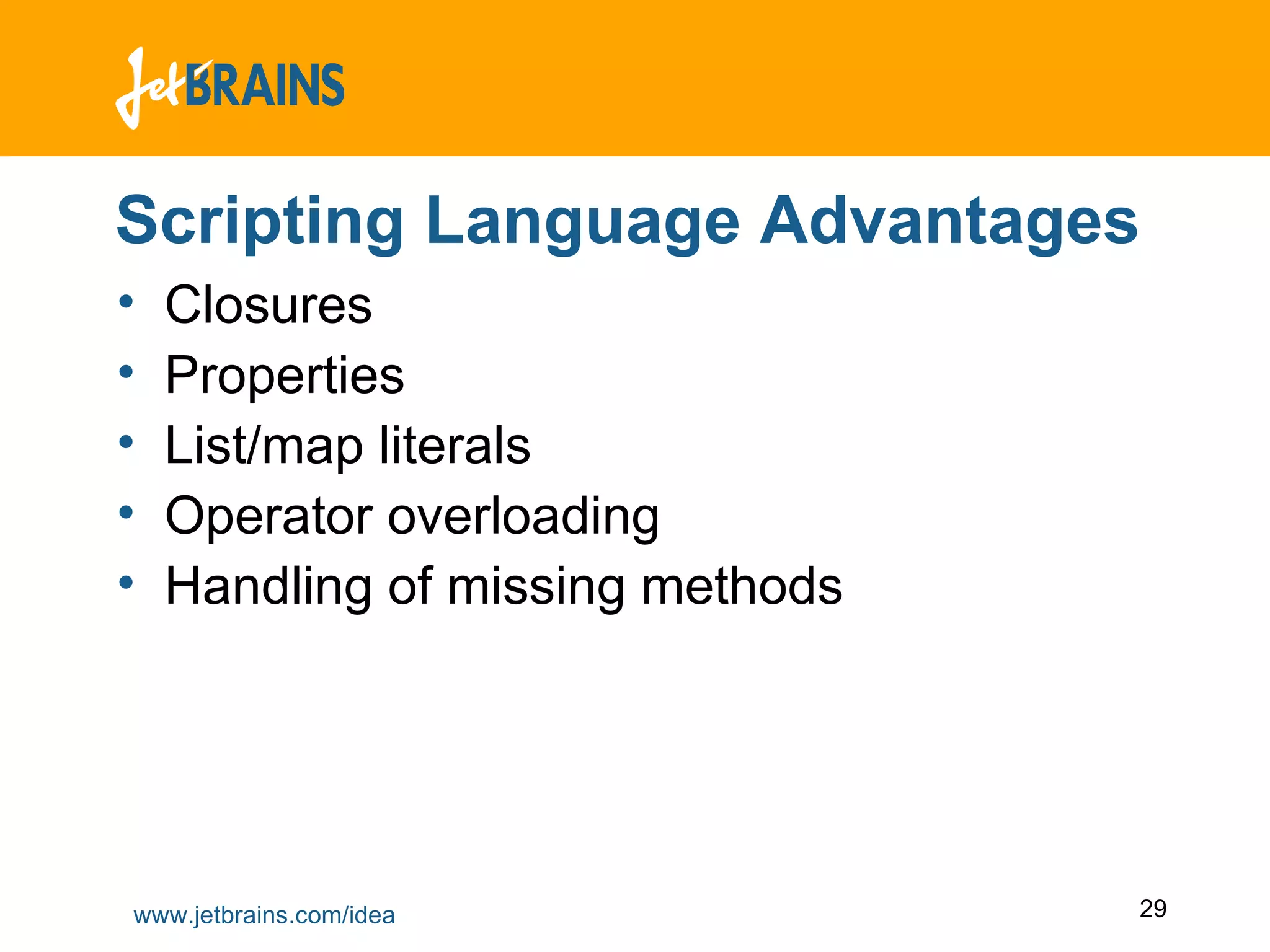 Scripting Language Advantages Closures Properties List/map literals Operator overloading Handling of missing methods 