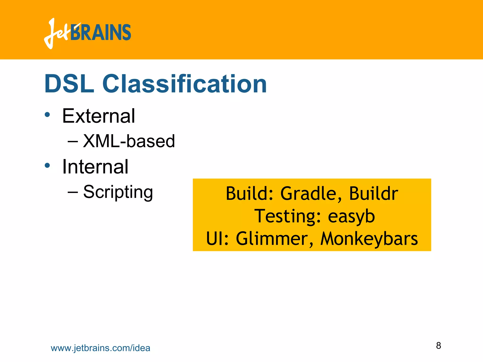 DSL Classification External XML-based Internal Scripting Build: Gradle, Buildr Testing: easyb UI: Glimmer, Monkeybars 
