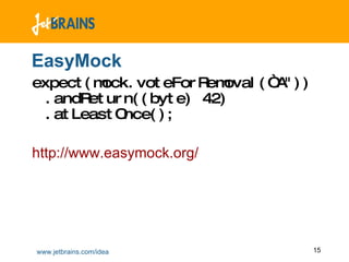 EasyMock expect(mock.voteForRemoval(“A")) .andReturn((byte) 42) .atLeastOnce(); http://www.easymock.org/ 