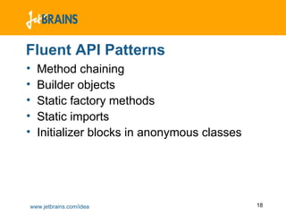 Fluent API Patterns Method chaining Builder objects Static factory methods Static imports Initializer blocks in anonymous classes 