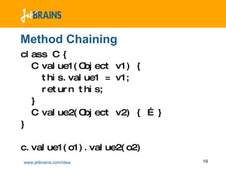 Method Chaining class C { C value1(Object v1) { this.value1 = v1; return this; } C value2(Object v2) { … } } c.value1(o1).value2(o2) 
