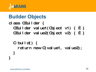 Builder Objects class CBuilder { CBuilder value1(Object v1) { … } CBuilder value2(Object v2) { … } C build() {  return new C(value1, value2); } } 