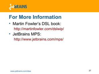 For More Information Martin Fowler’s DSL book:  http://martinfowler.com/dslwip/ JetBrains MPS:  http://www.jetbrains.com/mps/ 