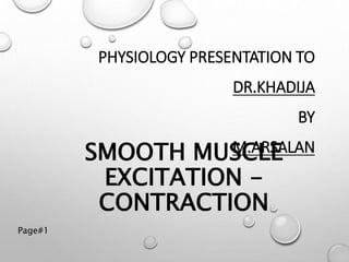SMOOTH MUSCLE
EXCITATION -
CONTRACTION
PHYSIOLOGY PRESENTATION TO
DR.KHADIJA
BY
M.ARSALAN
Page#1
 