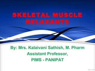 SKELETAL MUSCLE
RELAXANTS
By: Mrs. Kalaivani Sathish, M. Pharm
Assistant Professor,
PIMS - PANIPAT
 