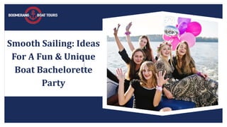 Smooth Sailing: Ideas
For A Fun & Unique
Boat Bachelorette
Party
 