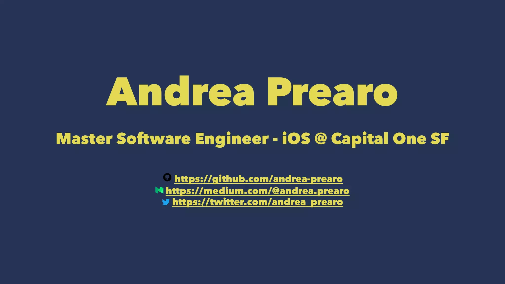 Andrea Prearo
Master Software Engineer - iOS @ Capital One SF
https://github.com/andrea-prearo
https://medium.com/@andrea.prearo
https://twitter.com/andrea_prearo
 