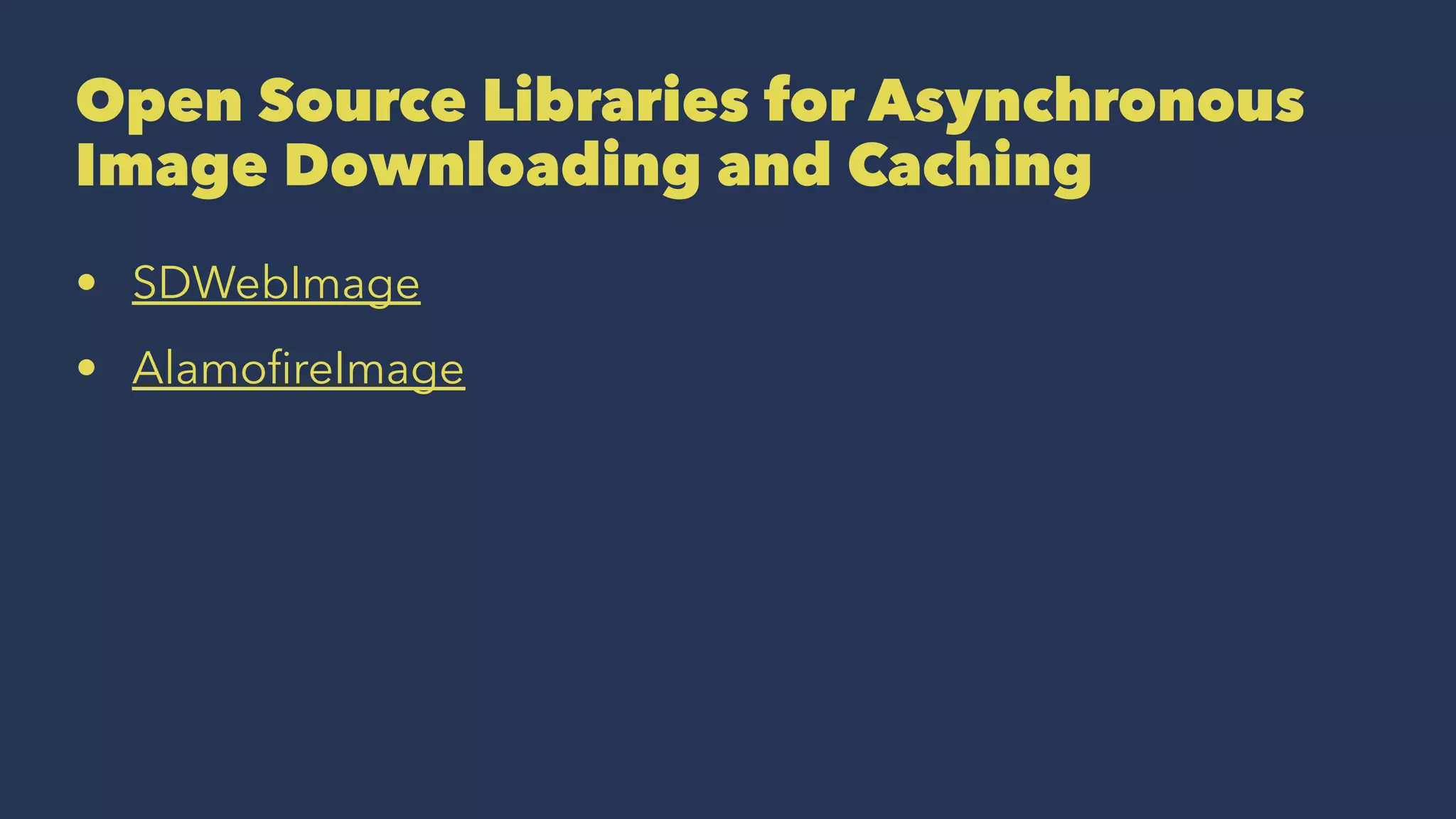 Open Source Libraries for Asynchronous
Image Downloading and Caching
• SDWebImage
• AlamoﬁreImage
 