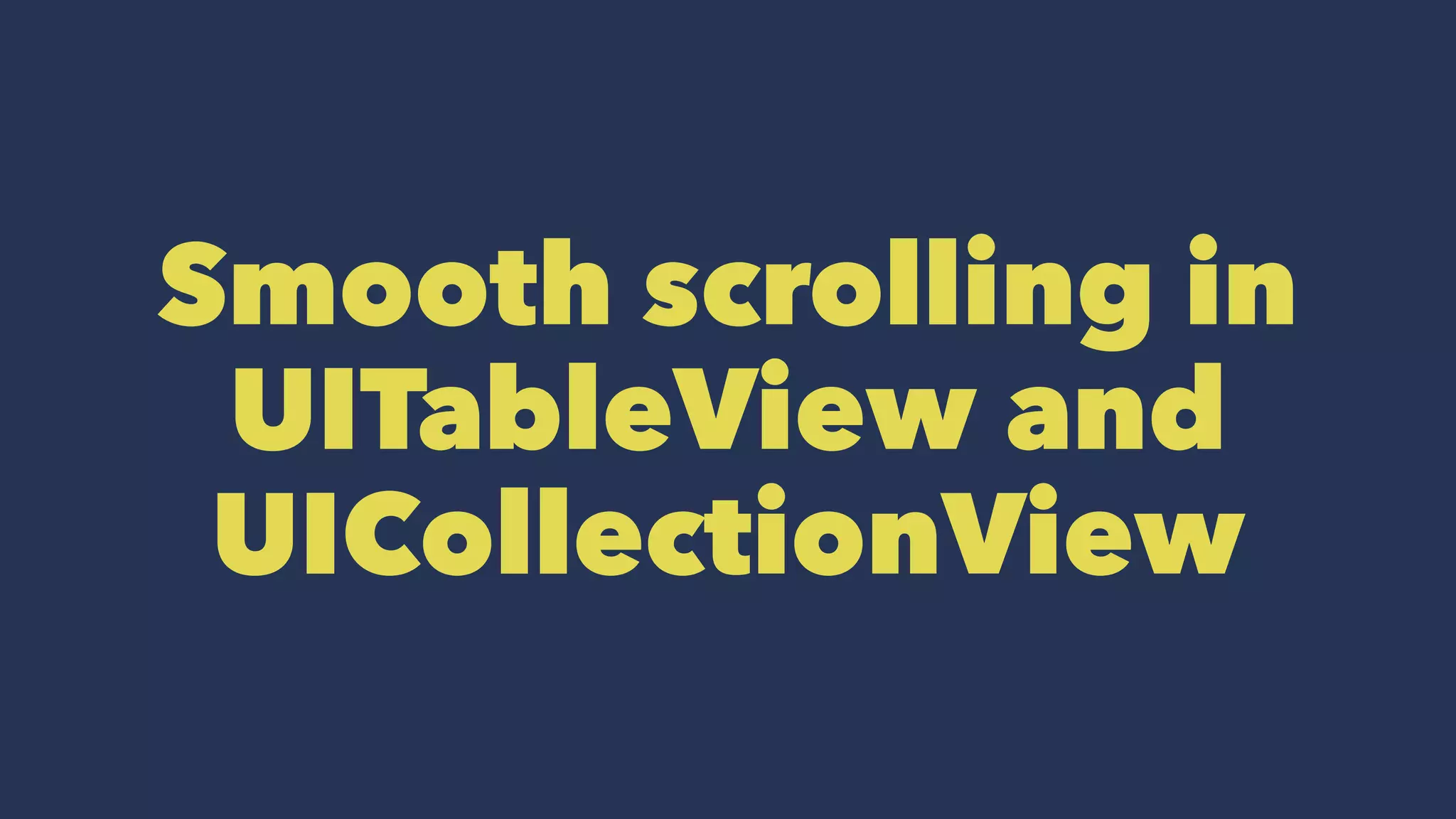 Smooth scrolling in
UITableView and
UICollectionView
 