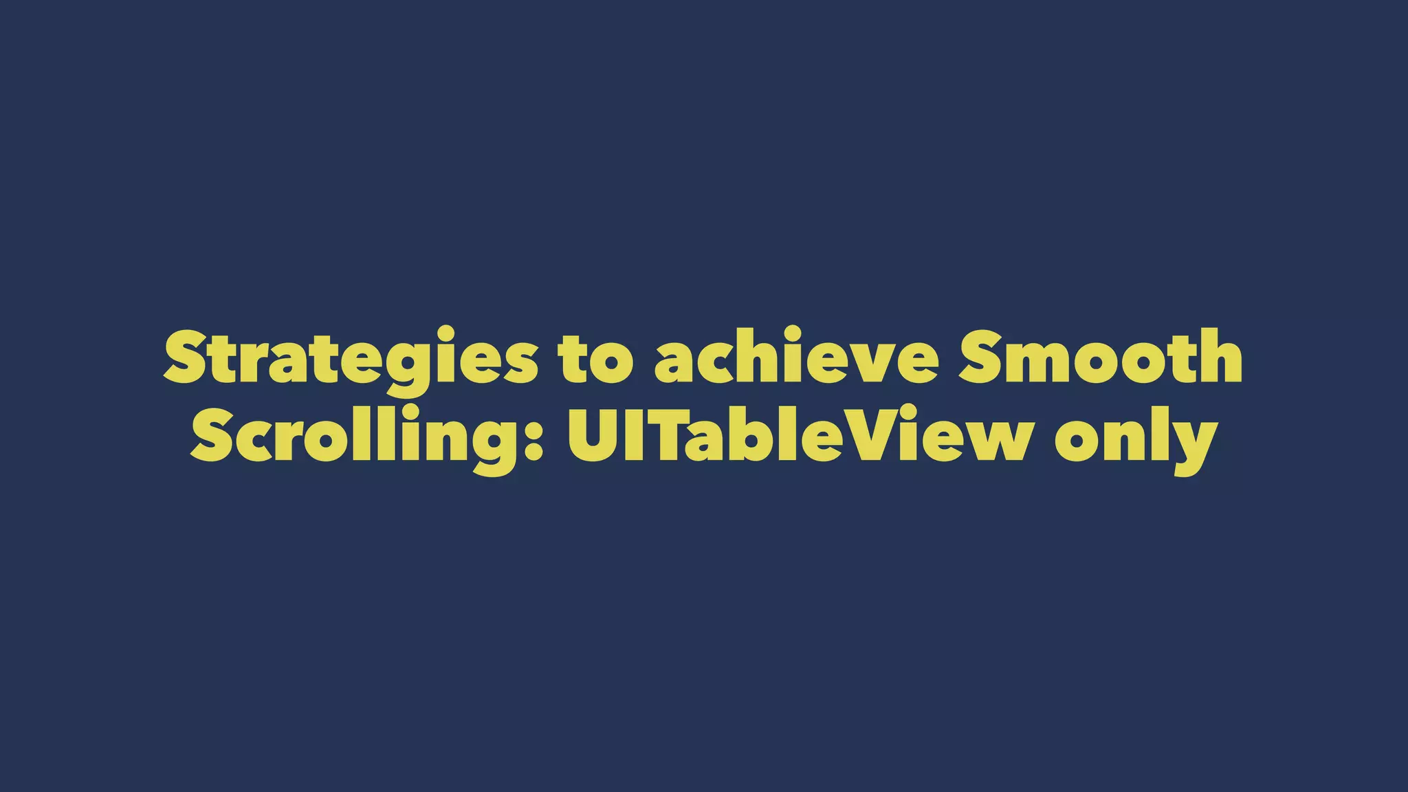 Strategies to achieve Smooth
Scrolling: UITableView only
 