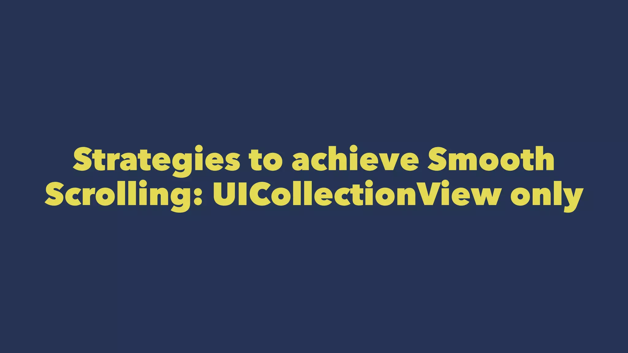 Strategies to achieve Smooth
Scrolling: UICollectionView only
 