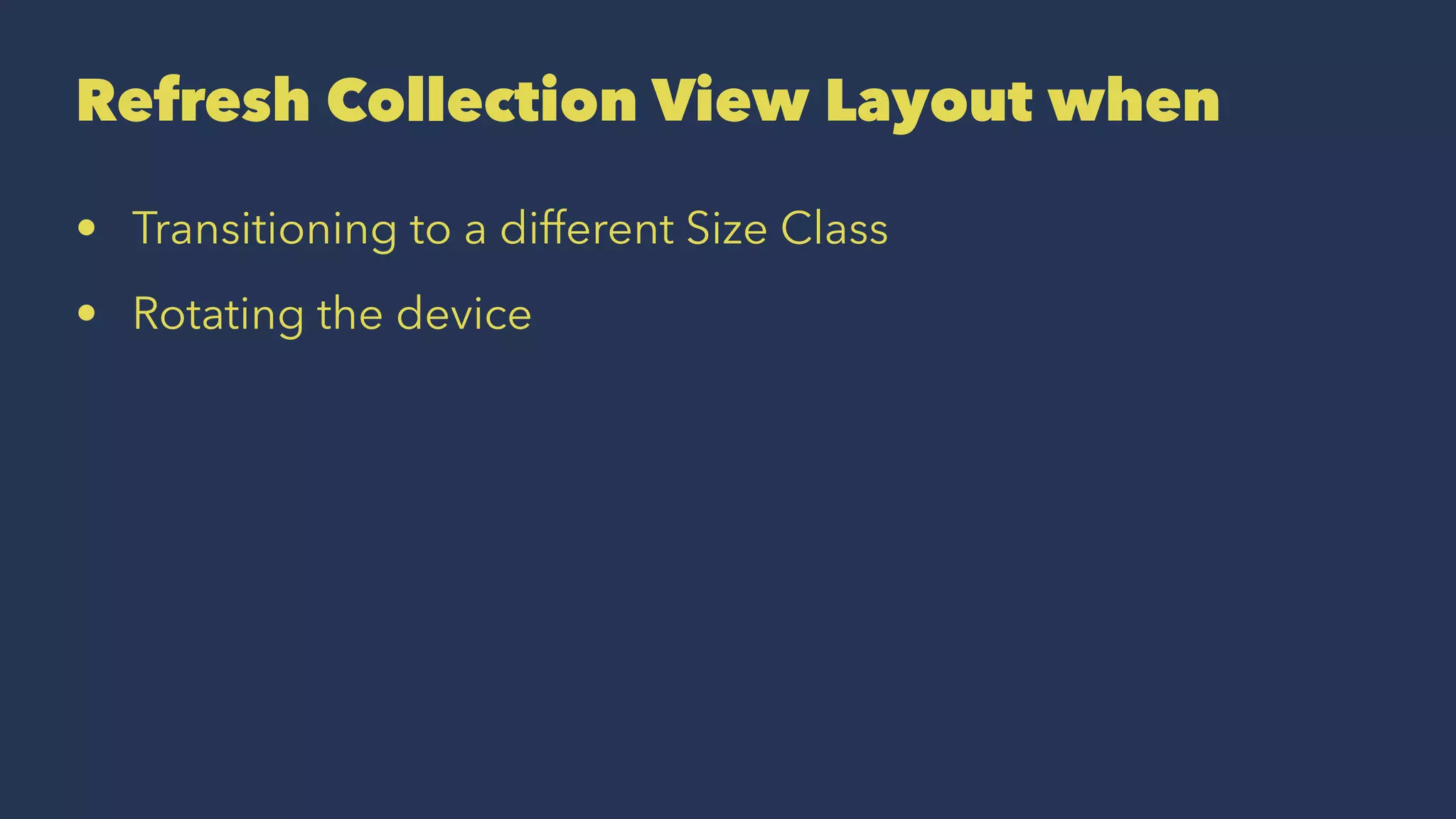 Refresh Collection View Layout when
• Transitioning to a different Size Class
• Rotating the device
 