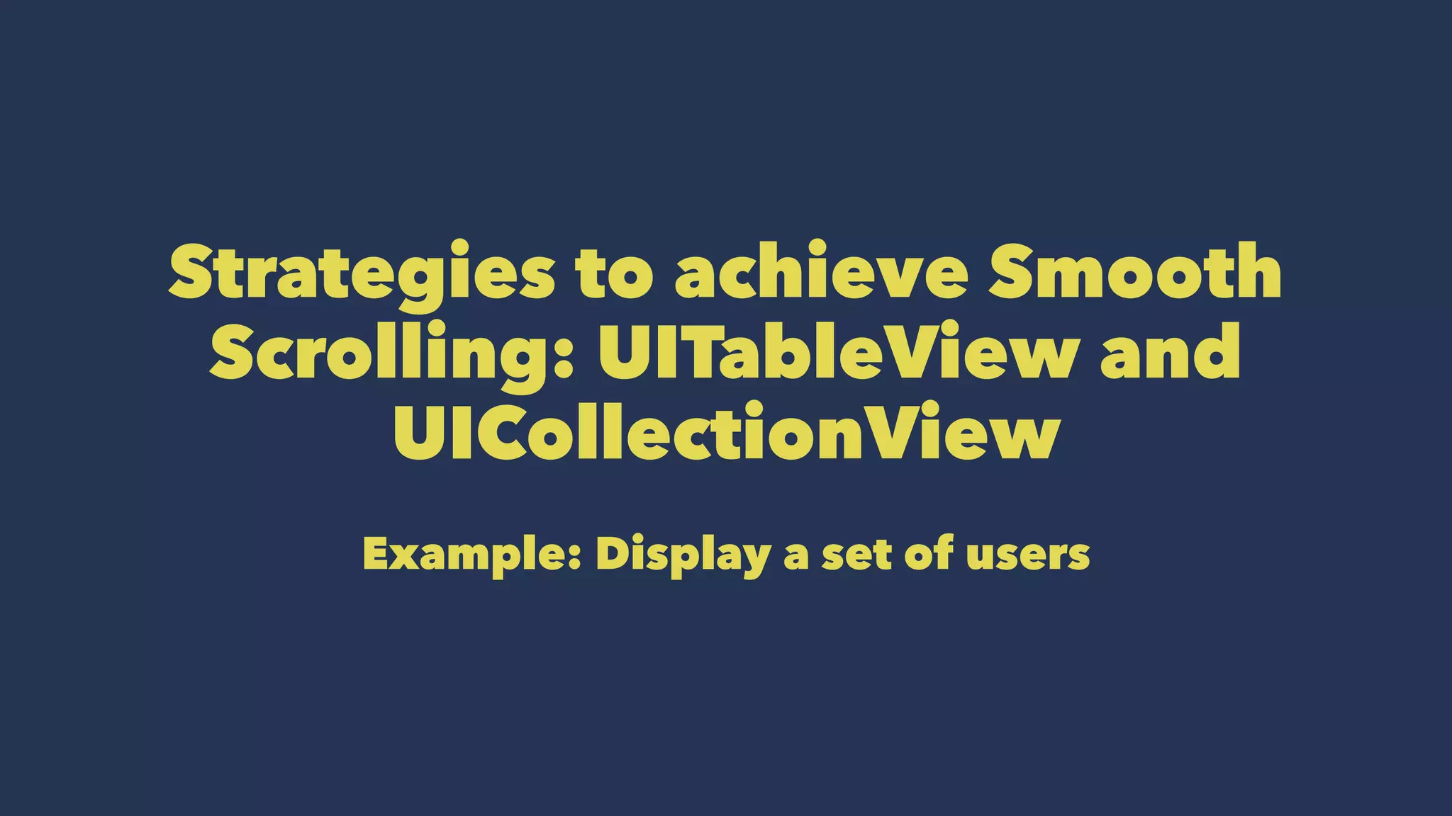 Strategies to achieve Smooth
Scrolling: UITableView and
UICollectionView
Example: Display a set of users
 