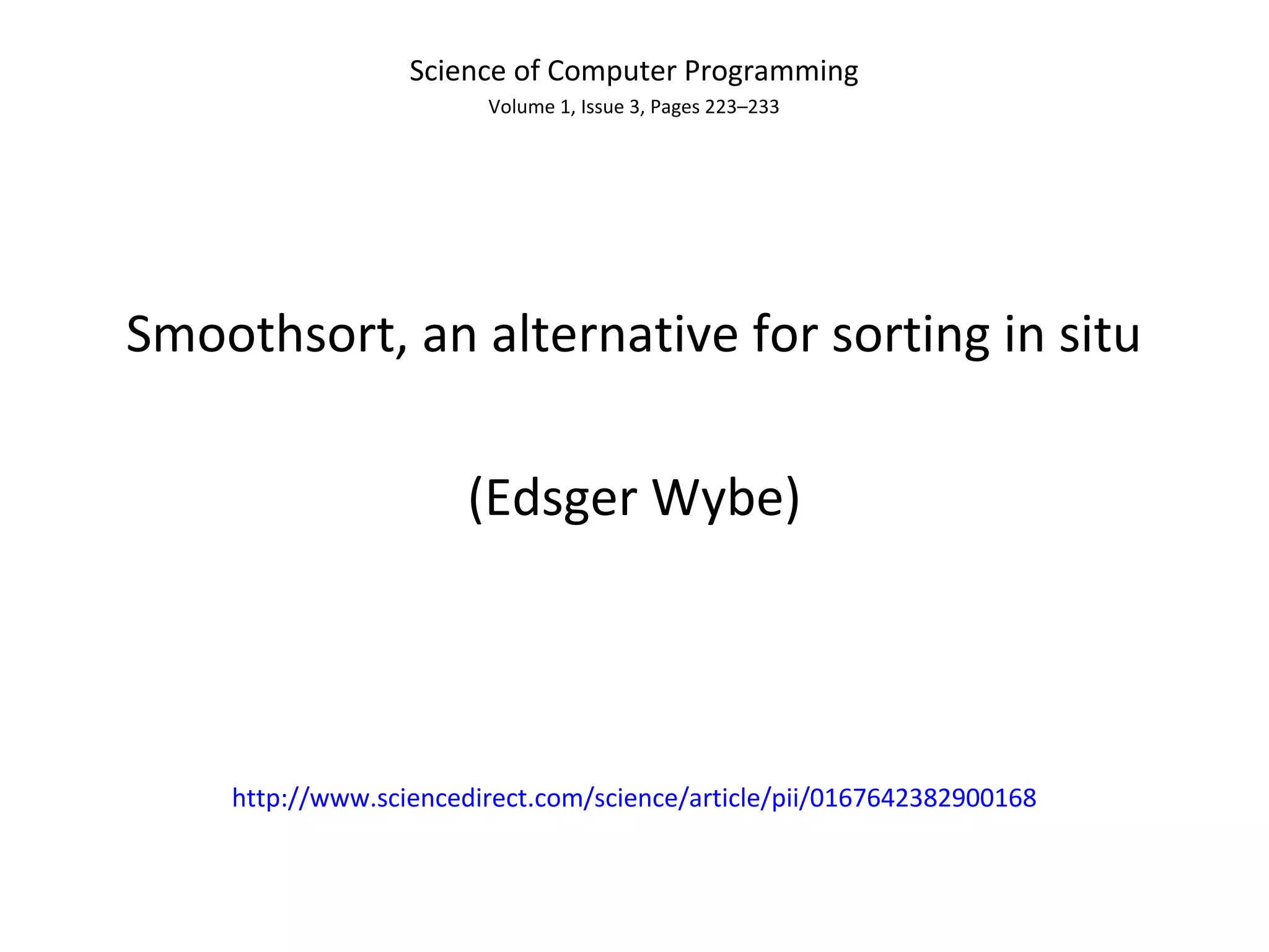Science of Computer Programming
Volume 1, Issue 3, Pages 223–233
Smoothsort, an alternative for sorting in situ
(Edsger Wybe)
http://www.sciencedirect.com/science/article/pii/0167642382900168
 